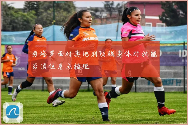 劳塔罗面对奥地利防线身体对抗能否顶住看点梳理