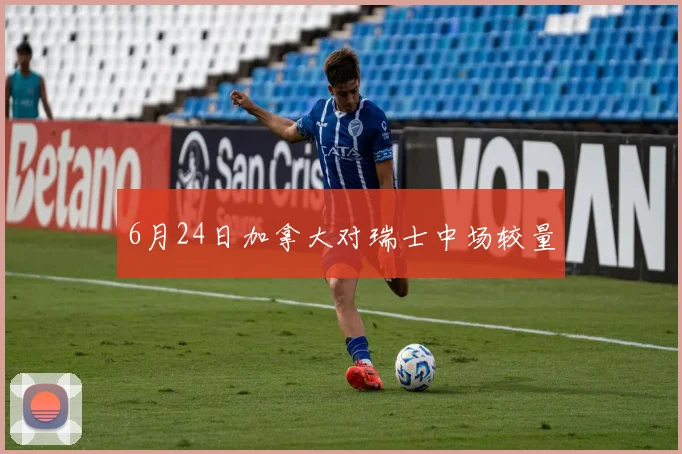 6月24日加拿大对瑞士中场较量