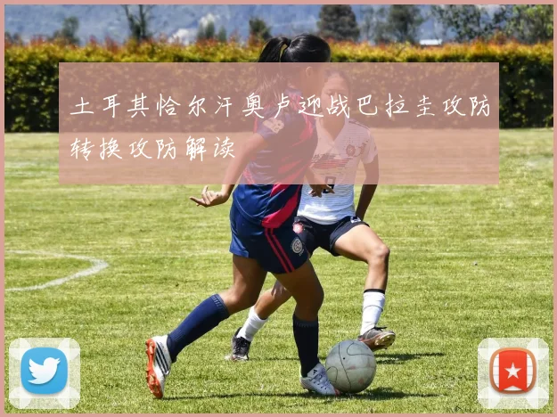 土耳其恰尔汗奥卢迎战巴拉圭攻防转换攻防解读