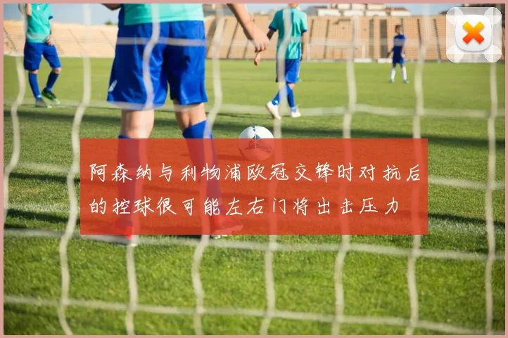 阿森纳与利物浦欧冠交锋时对抗后的控球很可能左右门将出击压力