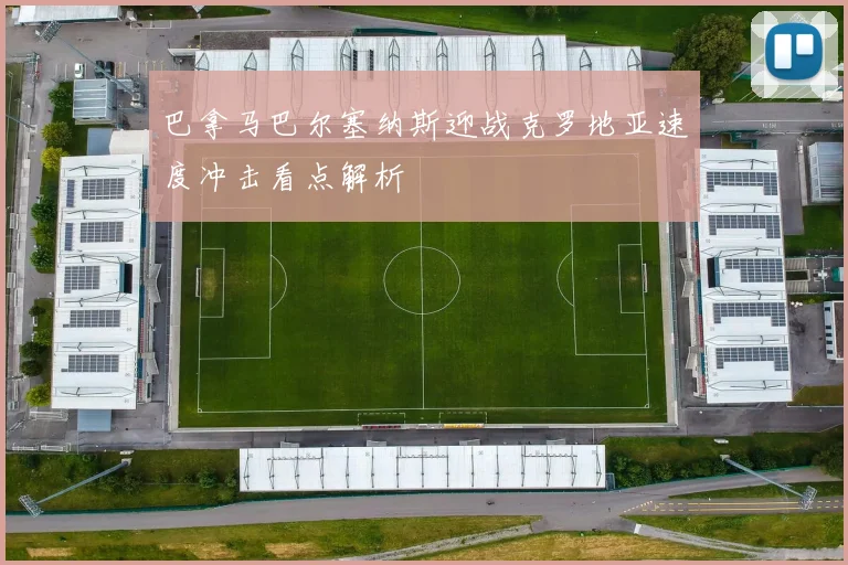 巴拿马巴尔塞纳斯迎战克罗地亚速度冲击看点解析