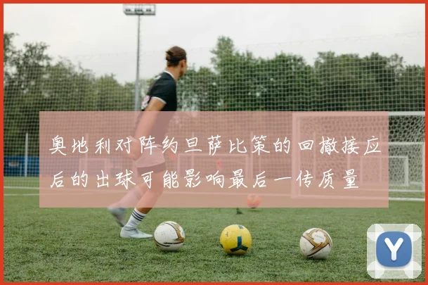 奥地利对阵约旦萨比策的回撤接应后的出球可能影响最后一传质量