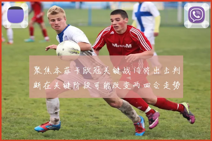 聚焦本菲卡欧冠关键战门将出击判断在关键阶段可能改变两回合走势