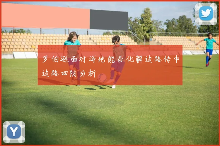 罗伯逊面对海地能否化解边路传中边路回防分析