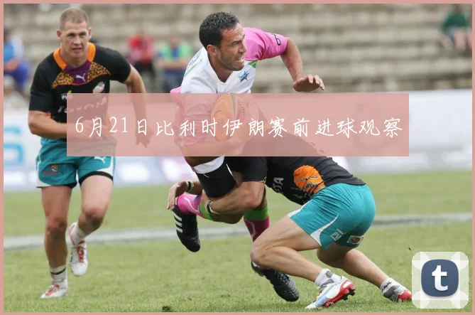 6月21日比利时伊朗赛前进球观察