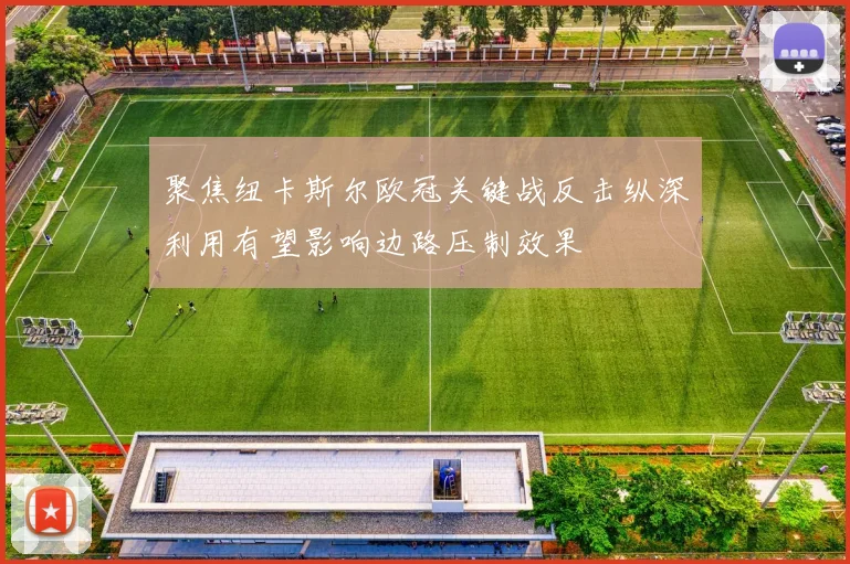 聚焦纽卡斯尔欧冠关键战反击纵深利用有望影响边路压制效果
