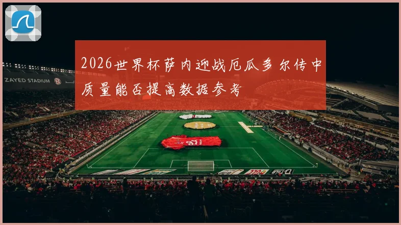2026世界杯萨内迎战厄瓜多尔传中质量能否提高数据参考