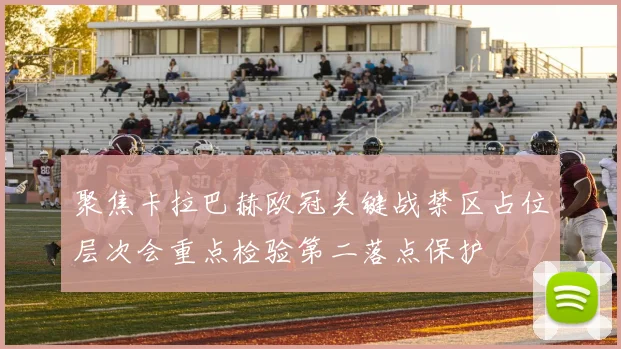 聚焦卡拉巴赫欧冠关键战禁区占位层次会重点检验第二落点保护