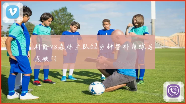 科隆vs森林主队62分钟替补角球后点破门