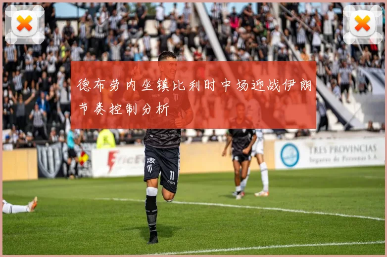 德布劳内坐镇比利时中场迎战伊朗节奏控制分析