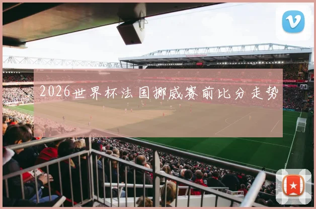 2026世界杯法国挪威赛前比分走势