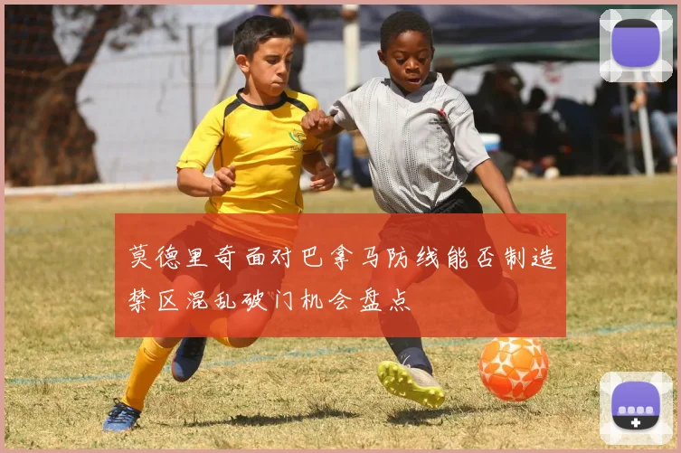 莫德里奇面对巴拿马防线能否制造禁区混乱破门机会盘点