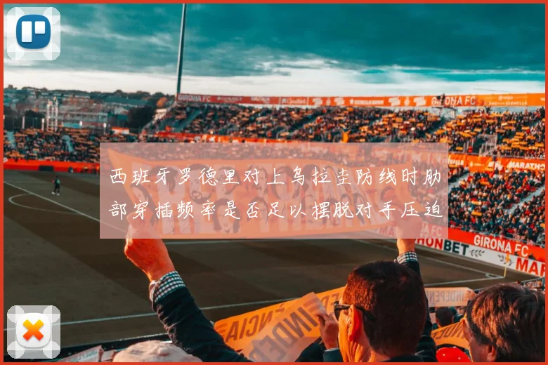 西班牙罗德里对上乌拉圭防线时肋部穿插频率是否足以摆脱对手压迫