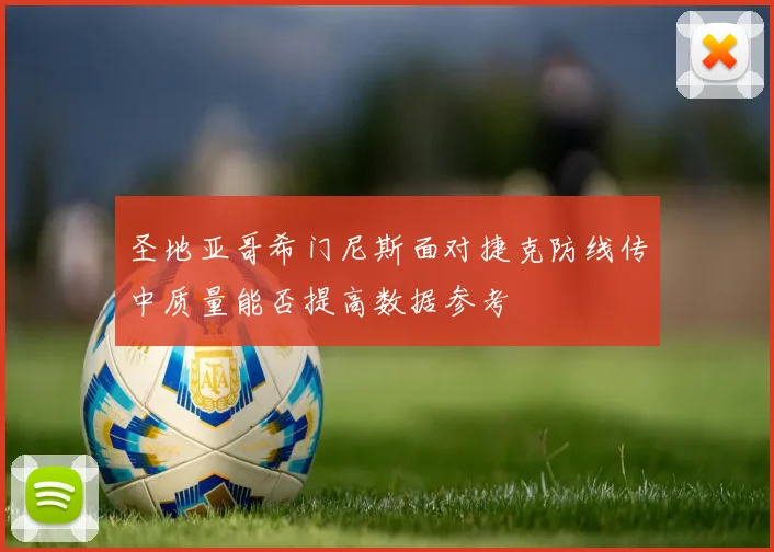 圣地亚哥希门尼斯面对捷克防线传中质量能否提高数据参考