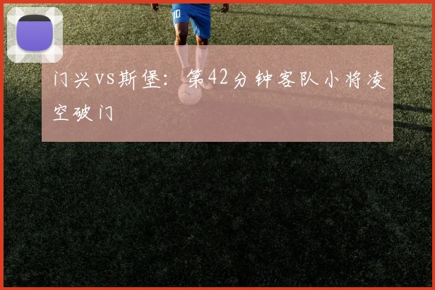 门兴vs斯堡:第42分钟客队小将凌空破门