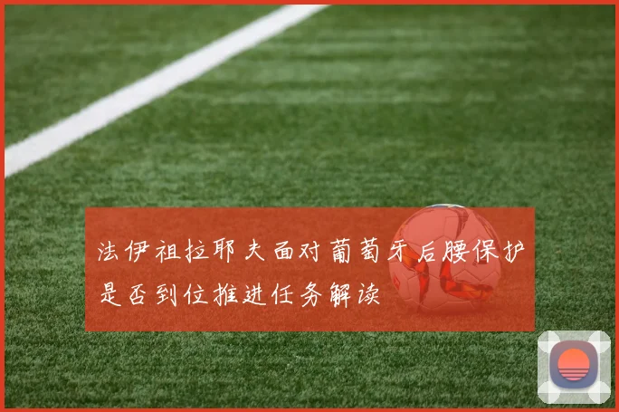 法伊祖拉耶夫面对葡萄牙后腰保护是否到位推进任务解读