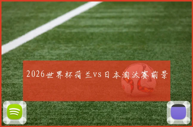 2026世界杯荷兰vs日本淘汰赛前景