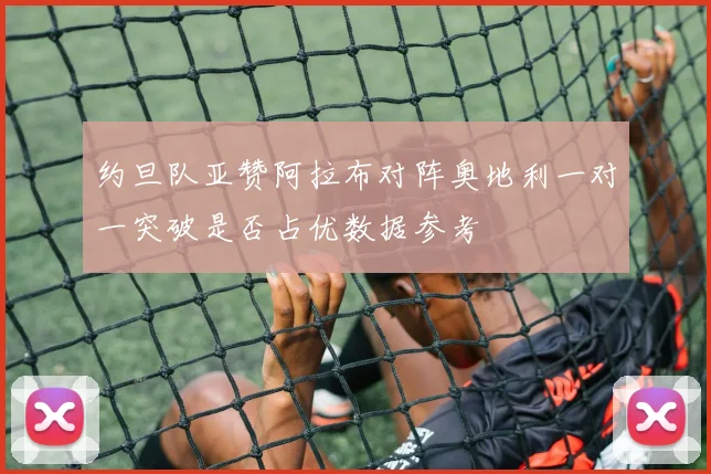 约旦队亚赞阿拉布对阵奥地利一对一突破是否占优数据参考