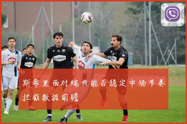 斯希里面对瑞典能否稳定中场节奏拦截数据前瞻
