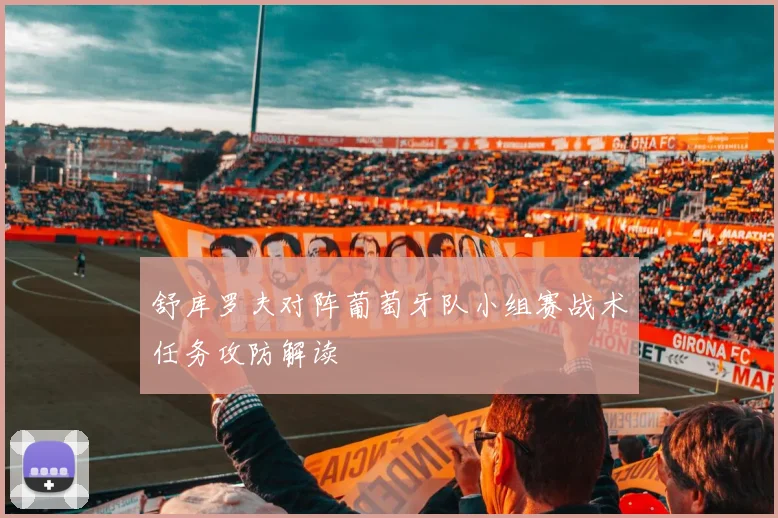 舒库罗夫对阵葡萄牙队小组赛战术任务攻防解读